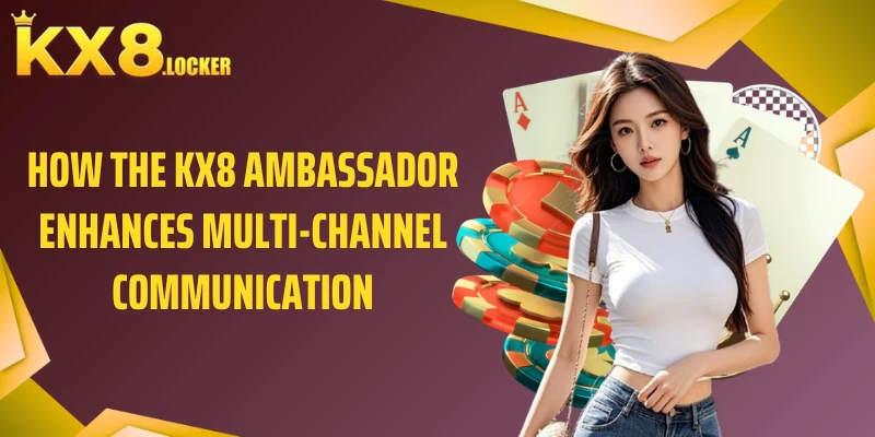 How the KX8 ambassador enhances multi-channel communication
