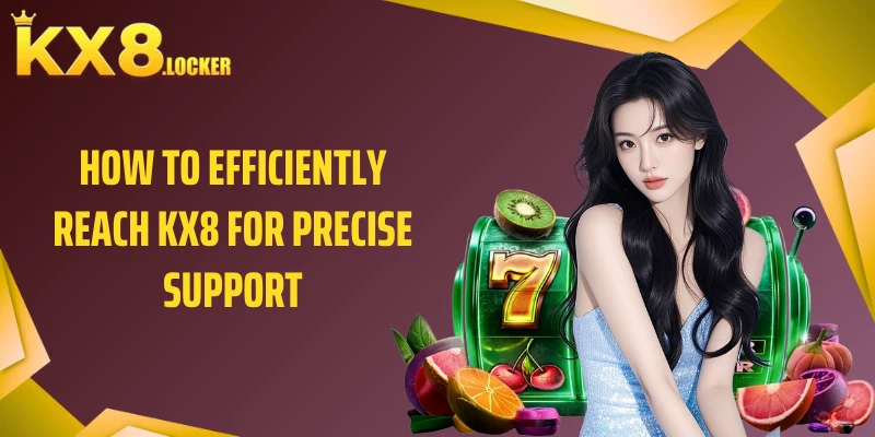 How to efficiently reach KX8 for precise support