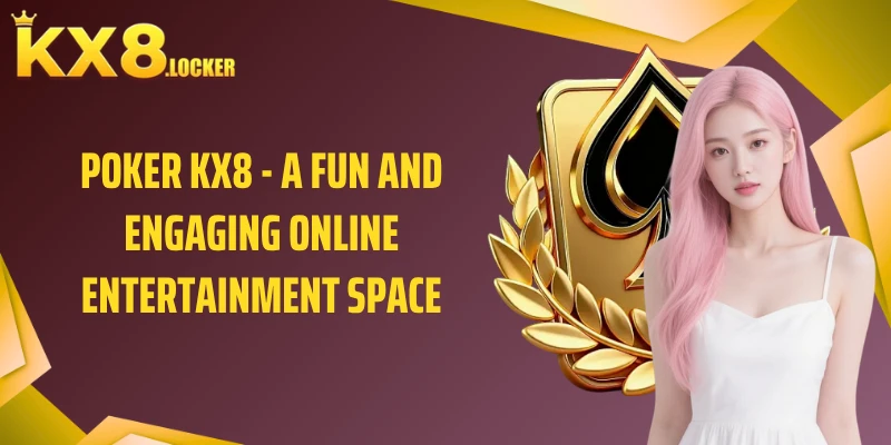 Poker KX8 - A Fun and Engaging Online Entertainment Space