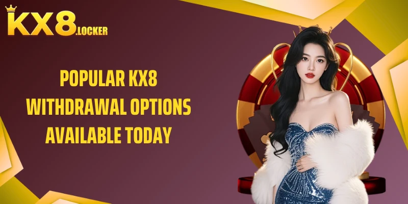 Popular KX8 withdrawal options available today