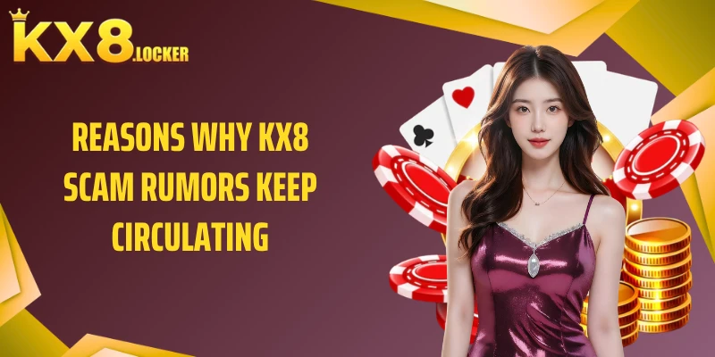 Reasons why KX8 scam rumors keep circulating