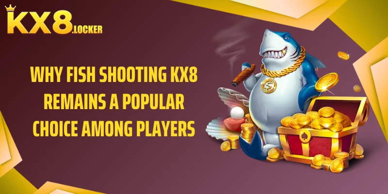 Why Fish Shooting KX8 remains a popular choice among players